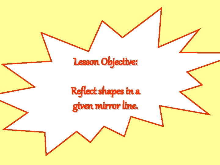 Lesson Objective: Reflect shapes in a given mirror line. 