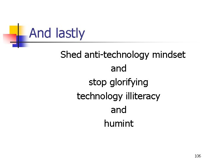 And lastly Shed anti-technology mindset and stop glorifying technology illiteracy and humint 106 