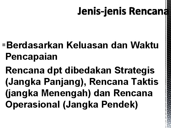 §Berdasarkan Keluasan dan Waktu Pencapaian Rencana dpt dibedakan Strategis (Jangka Panjang), Rencana Taktis (jangka