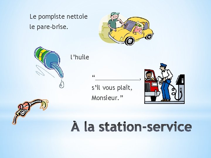 Le pompiste nettoie le pare-brise. l’huile “_______, s’il vous plaît, Monsieur. ” 