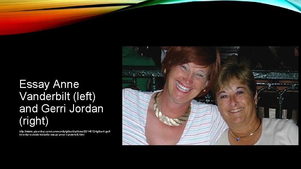  Essay Anne Vanderbilt (left) and Gerri Jordan (right) http: //www. azcentral. com/community/gilbert/articles/20140124 gilbert-golfinventor-suicide-website-essay-anne-vanderbilt.