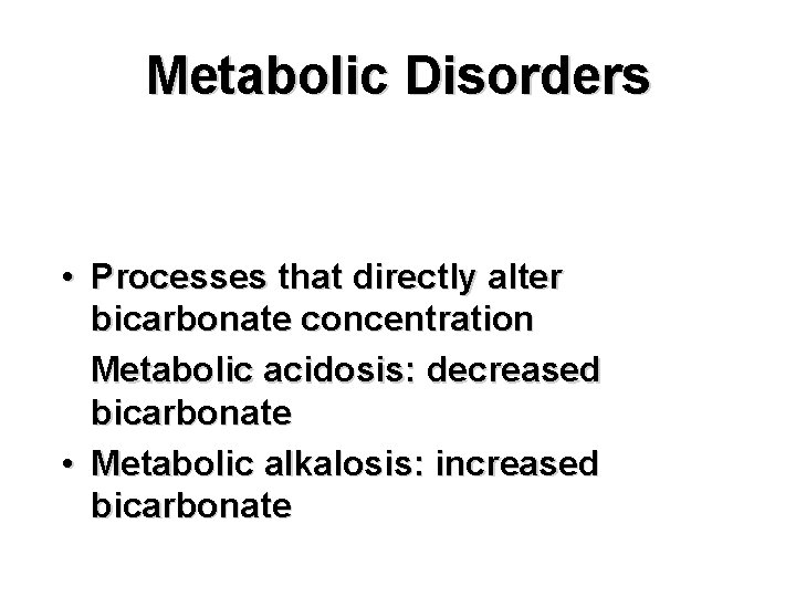 Metabolic Disorders • Processes that directly alter bicarbonate concentration Metabolic acidosis: decreased bicarbonate •