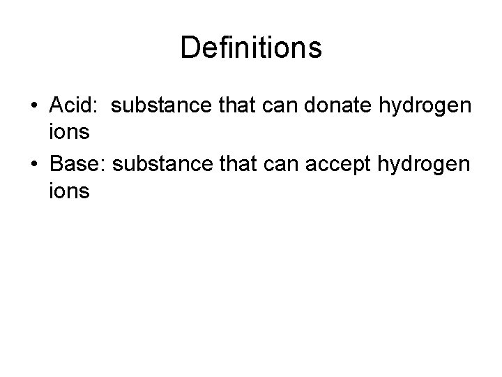 Definitions • Acid: substance that can donate hydrogen ions • Base: substance that can