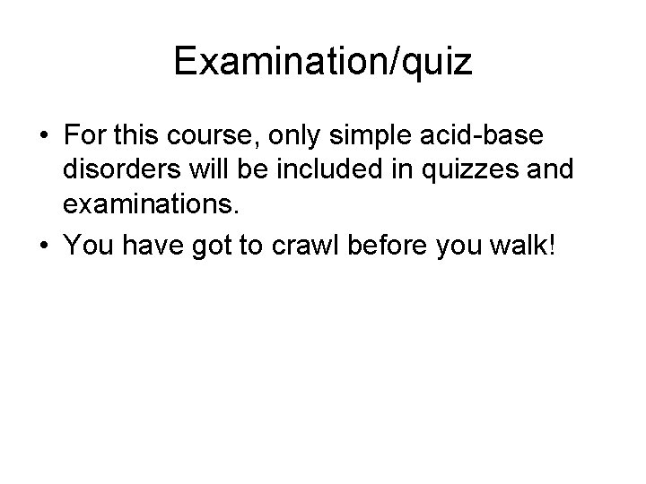 Examination/quiz • For this course, only simple acid-base disorders will be included in quizzes