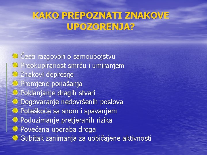 KAKO PREPOZNATI ZNAKOVE UPOZORENJA? Česti razgovori o samoubojstvu Preokupiranost smrću i umiranjem Znakovi depresije KAKO PREPOZNATI ZNAKOVE UPOZORENJA? Česti razgovori o samoubojstvu Preokupiranost smrću i umiranjem Znakovi depresije