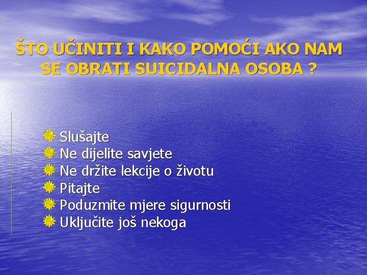 ŠTO UČINITI I KAKO POMOĆI AKO NAM SE OBRATI SUICIDALNA OSOBA ? Slušajte Ne ŠTO UČINITI I KAKO POMOĆI AKO NAM SE OBRATI SUICIDALNA OSOBA ? Slušajte Ne