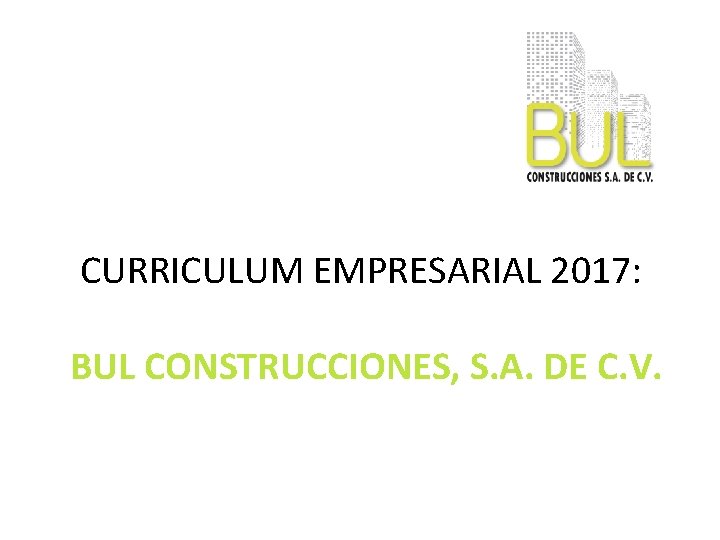 CURRICULUM EMPRESARIAL 2017: BUL CONSTRUCCIONES, S. A. DE C. V. 