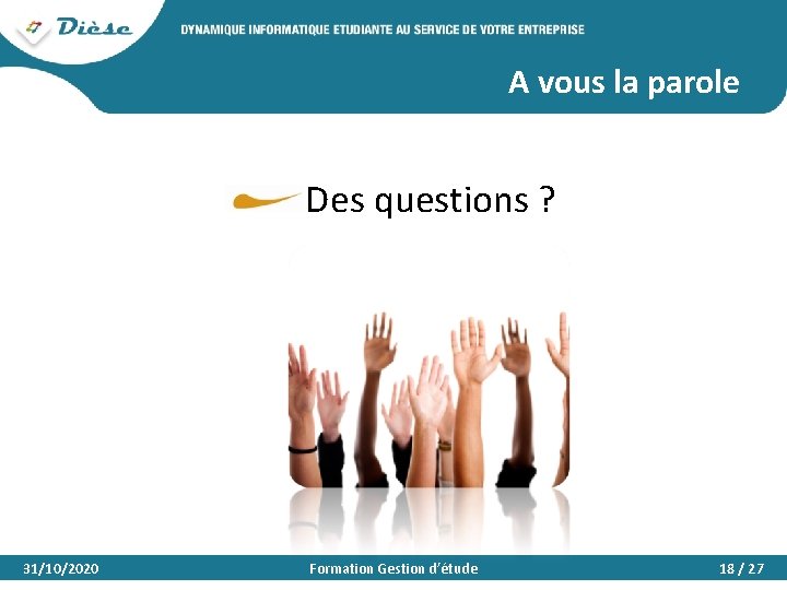 A vous la parole Des questions ? 31/10/2020 Formation Gestion d’étude 18 / 27