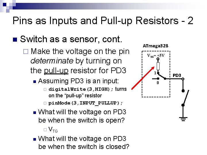Pins as Inputs and Pull-up Resistors - 2 n Switch as a sensor, cont. Pins as Inputs and Pull-up Resistors - 2 n Switch as a sensor, cont.