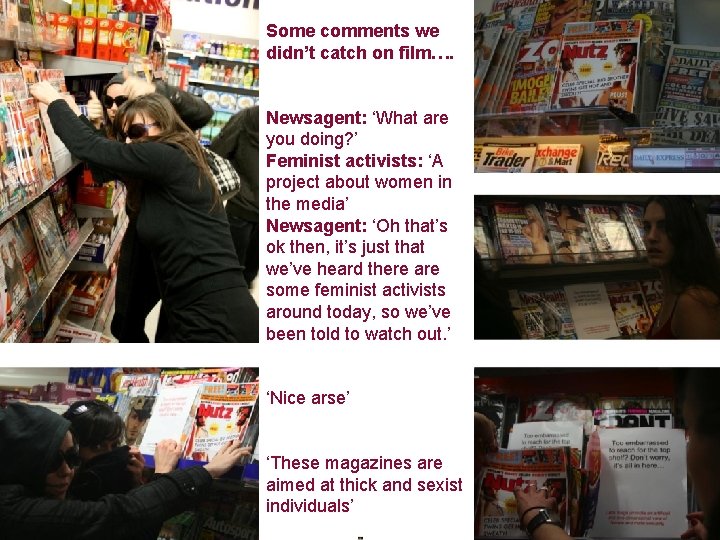 Some comments we didn’t catch on film…. Newsagent: ‘What are you doing? ’ Feminist