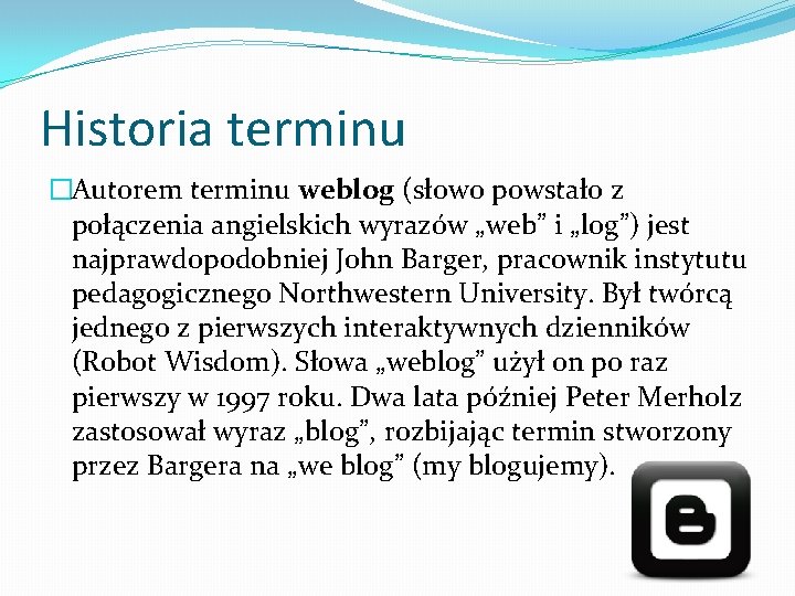 Historia terminu �Autorem terminu weblog (słowo powstało z połączenia angielskich wyrazów „web” i „log”)