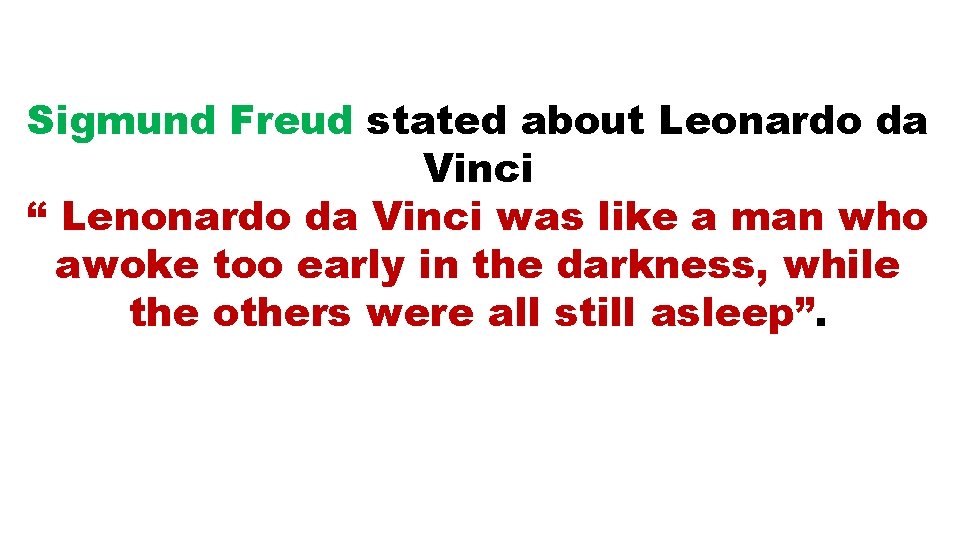 Sigmund Freud stated about Leonardo da Vinci “ Lenonardo da Vinci was like a