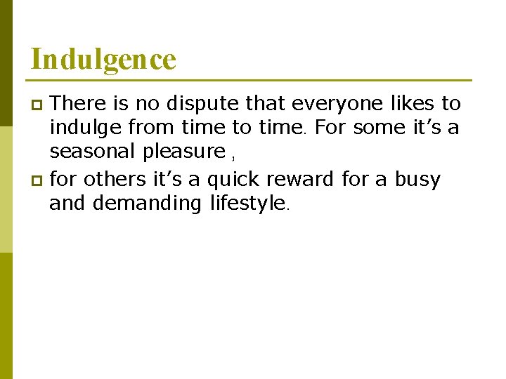 Indulgence There is no dispute that everyone likes to indulge from time to time.