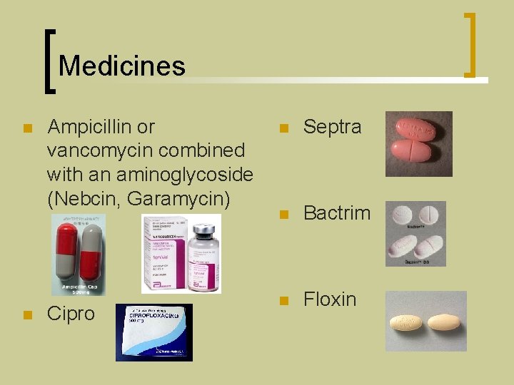 Medicines n n Ampicillin or vancomycin combined with an aminoglycoside (Nebcin, Garamycin) Cipro n