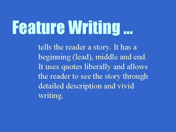 Feature Writing … tells the reader a story. It has a beginning (lead), middle