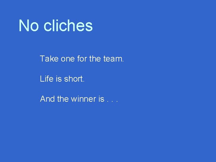 No cliches Take one for the team. Life is short. And the winner is.