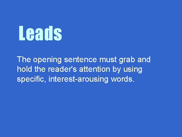 Leads The opening sentence must grab and hold the reader's attention by using specific,