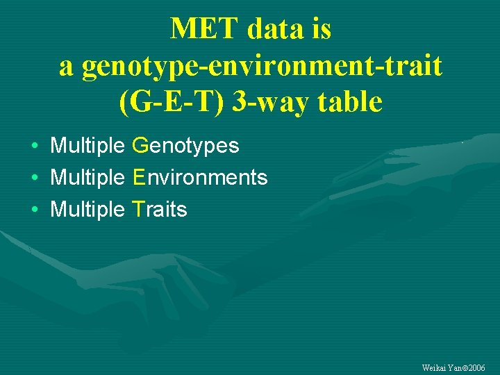 MET data is a genotype-environment-trait (G-E-T) 3 -way table • Multiple Genotypes • Multiple