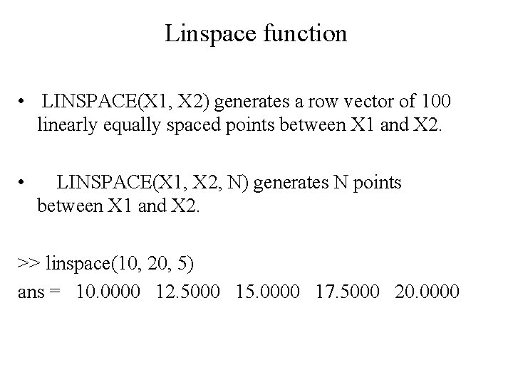 Linspace function • LINSPACE(X 1, X 2) generates a row vector of 100 linearly