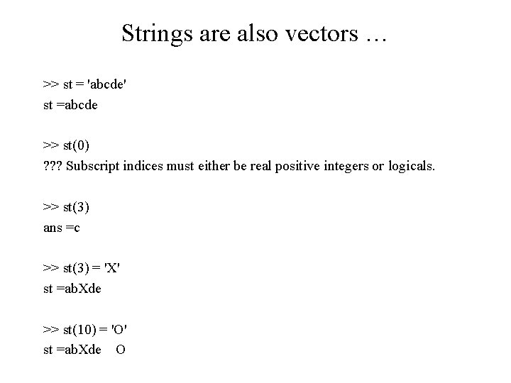 Strings are also vectors … >> st = 'abcde' st =abcde >> st(0) ?