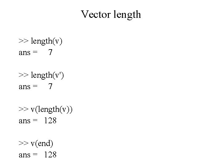 Vector length >> length(v) ans = 7 >> length(v') ans = 7 >> v(length(v))