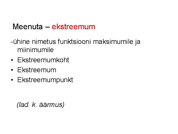 Meenuta – ekstreemum -ühine nimetus funktsiooni maksimumile ja miinimumile • Ekstreemumkoht • Ekstreemumpunkt (lad.