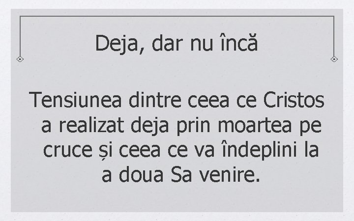 Deja, dar nu încă Tensiunea dintre ceea ce Cristos a realizat deja prin moartea