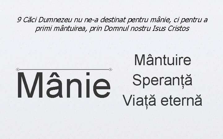 9 Căci Dumnezeu nu ne-a destinat pentru mânie, ci pentru a primi mântuirea, prin