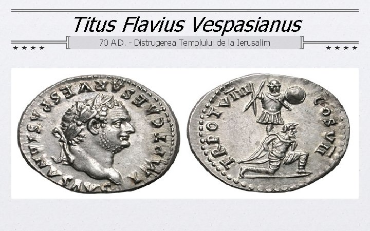 Titus Flavius Vespasianus 70 A. D. - Distrugerea Templului de la Ierusalim 