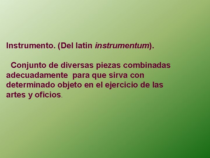 Instrumento. (Del latin instrumentum). Conjunto de diversas piezas combinadas adecuadamente para que sirva con