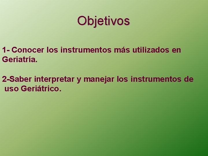 Objetivos 1 - Conocer los instrumentos más utilizados en Geriatría. 2 -Saber interpretar y