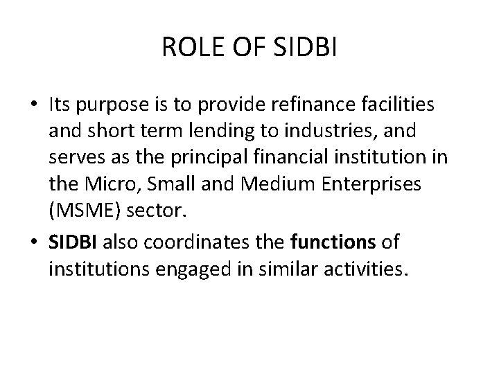 ROLE OF SIDBI • Its purpose is to provide refinance facilities and short term