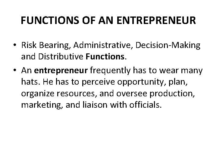 FUNCTIONS OF AN ENTREPRENEUR • Risk Bearing, Administrative, Decision-Making and Distributive Functions. • An