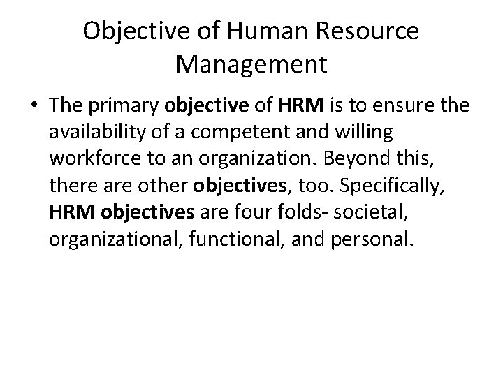 Objective of Human Resource Management • The primary objective of HRM is to ensure