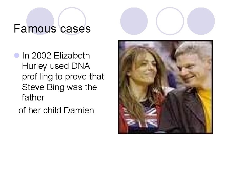 Famous cases l In 2002 Elizabeth Hurley used DNA profiling to prove that Steve