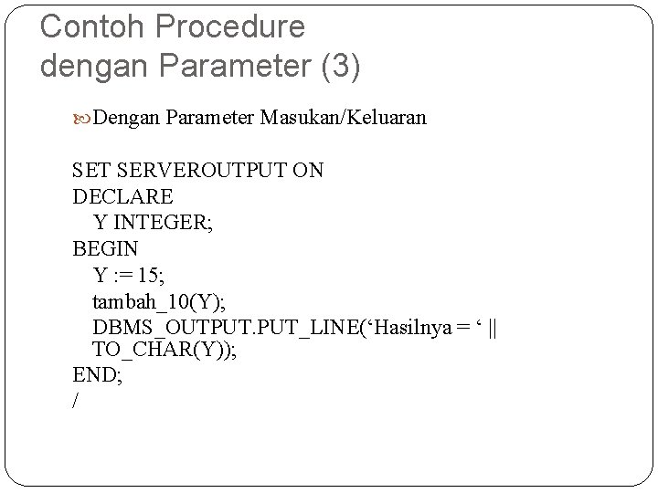 Contoh Procedure dengan Parameter (3) Dengan Parameter Masukan/Keluaran SET SERVEROUTPUT ON DECLARE Y INTEGER;