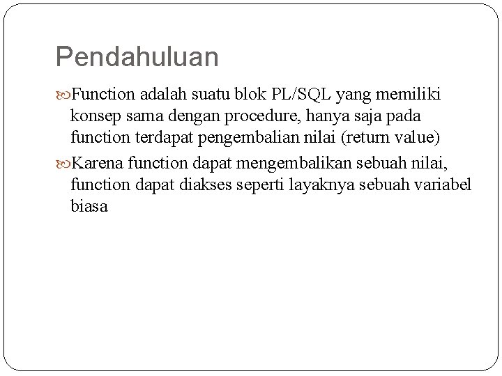 Pendahuluan Function adalah suatu blok PL/SQL yang memiliki konsep sama dengan procedure, hanya saja