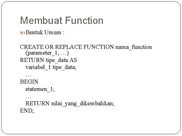 Membuat Function Bentuk Umum : CREATE OR REPLACE FUNCTION nama_function (parameter_1, …) RETURN tipe_data