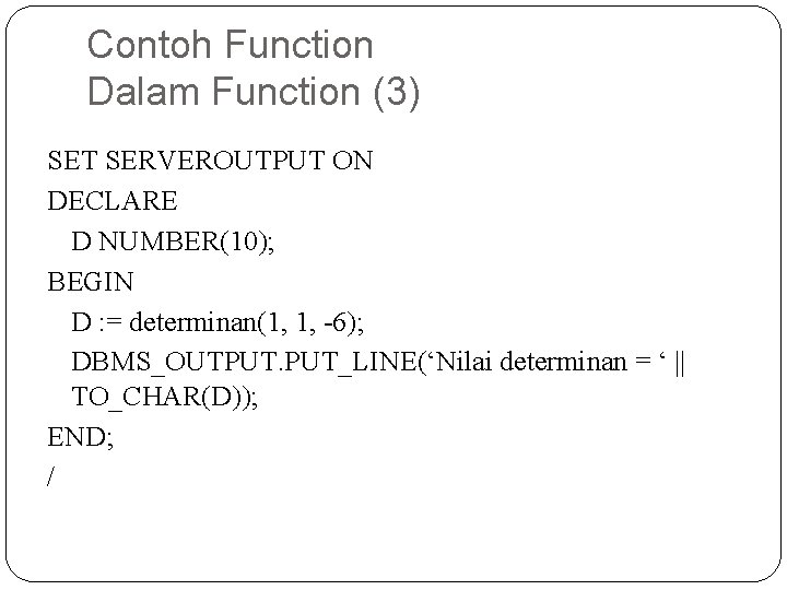 Contoh Function Dalam Function (3) SET SERVEROUTPUT ON DECLARE D NUMBER(10); BEGIN D :