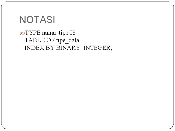 NOTASI TYPE nama_tipe IS TABLE OF tipe_data INDEX BY BINARY_INTEGER; 