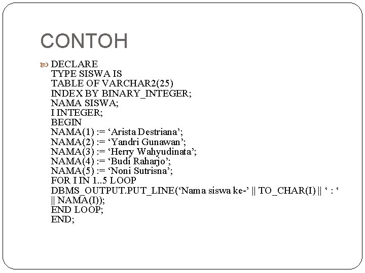 CONTOH DECLARE TYPE SISWA IS TABLE OF VARCHAR 2(25) INDEX BY BINARY_INTEGER; NAMA SISWA;
