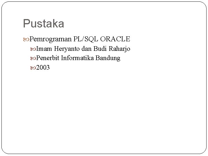 Pustaka Pemrograman PL/SQL ORACLE Imam Heryanto dan Budi Raharjo Penerbit Informatika Bandung 2003 