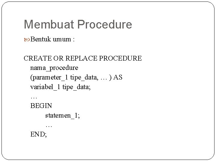 Membuat Procedure Bentuk umum : CREATE OR REPLACE PROCEDURE nama_procedure (parameter_1 tipe_data, … )