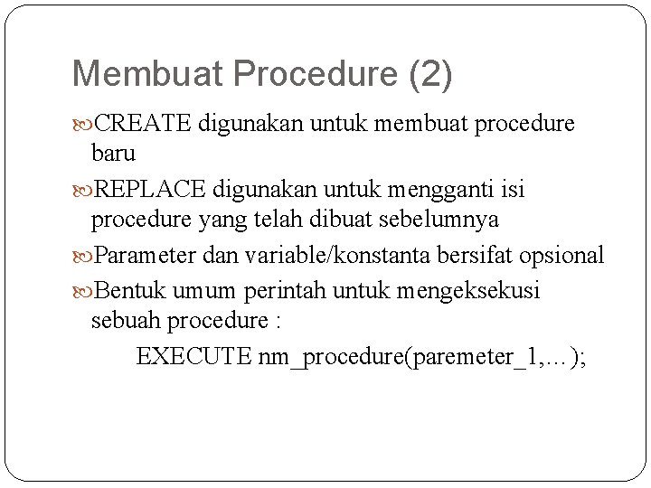 Membuat Procedure (2) CREATE digunakan untuk membuat procedure baru REPLACE digunakan untuk mengganti isi