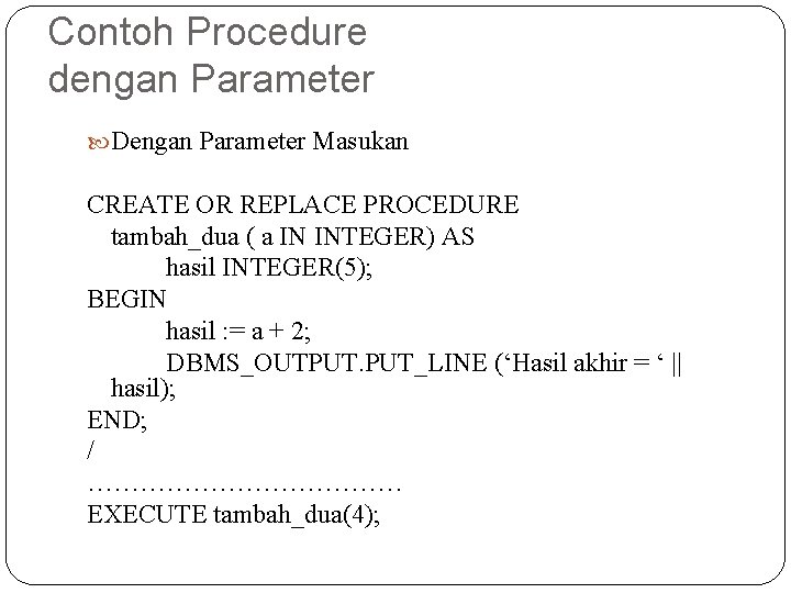 Contoh Procedure dengan Parameter Dengan Parameter Masukan CREATE OR REPLACE PROCEDURE tambah_dua ( a