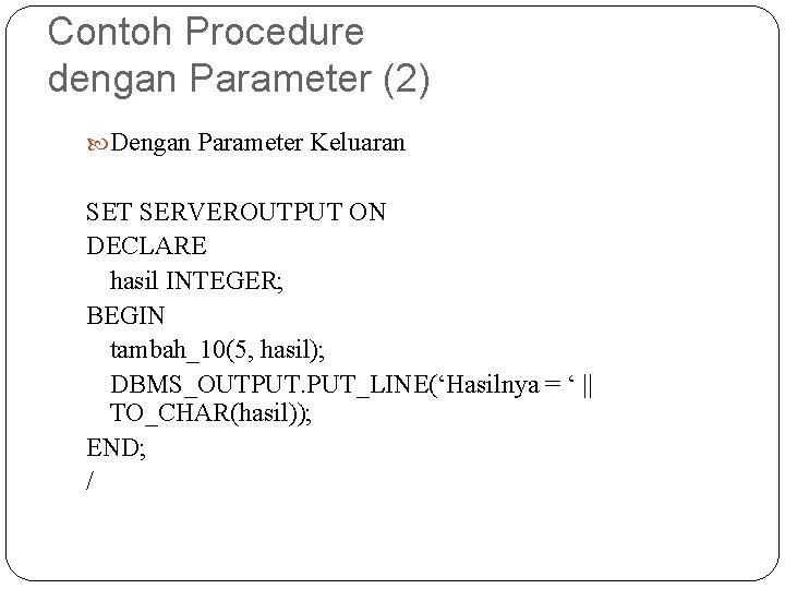 Contoh Procedure dengan Parameter (2) Dengan Parameter Keluaran SET SERVEROUTPUT ON DECLARE hasil INTEGER;
