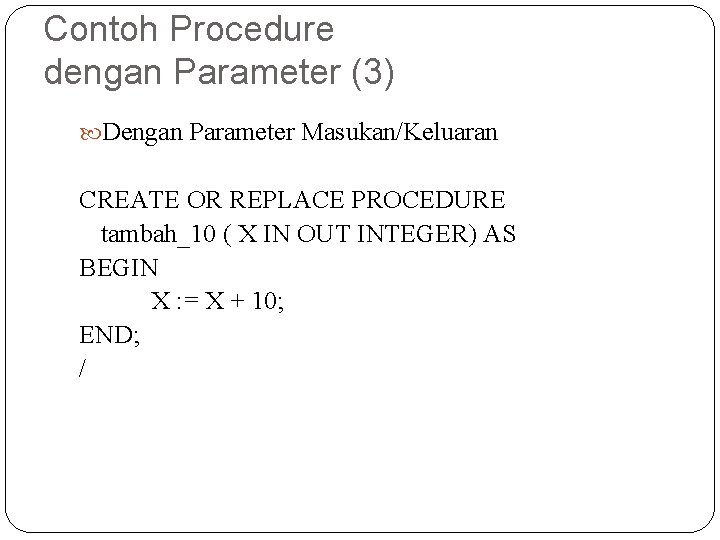 Contoh Procedure dengan Parameter (3) Dengan Parameter Masukan/Keluaran CREATE OR REPLACE PROCEDURE tambah_10 (