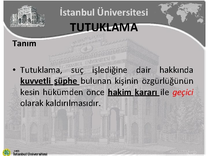 İstanbul Üniversitesi TUTUKLAMA Tanım • Tutuklama, suç işlediğine dair hakkında kuvvetli şüphe bulunan kişinin