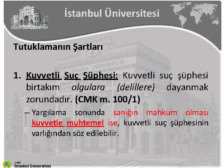 İstanbul Üniversitesi Tutuklamanın Şartları 1. Kuvvetli Suç Şüphesi: Kuvvetli suç şüphesi birtakım olgulara (delillere)