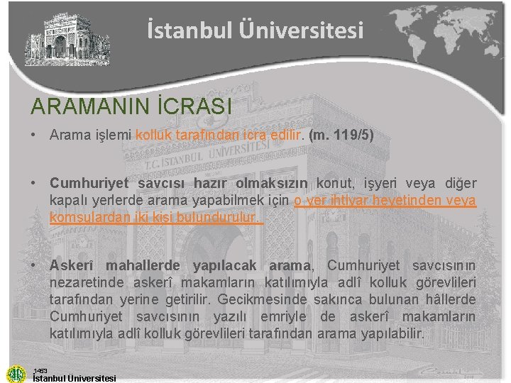 İstanbul Üniversitesi ARAMANIN İCRASI • Arama işlemi kolluk tarafından icra edilir. (m. 119/5) •